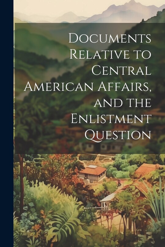 Couverture_Documents Relative to Central American Affairs, and the Enlistment Question