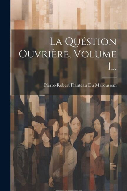 La Quéstion Ouvrière, Volume 1...