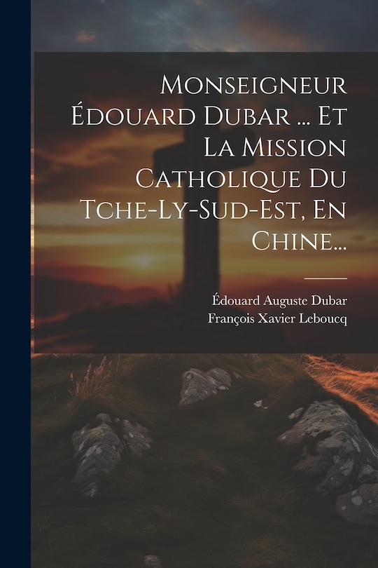 Couverture_Monseigneur Édouard Dubar ... Et La Mission Catholique Du Tche-ly-sud-est, En Chine...