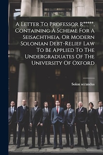 Couverture_A Letter To Professor R*****, Containing A Scheme For A Seisachtheia, Or Modern Solonian Debt-relief Law To Be Applied To The Undergraduates Of The University Of Oxford