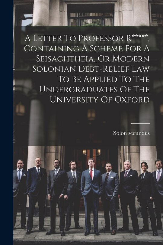 Couverture_A Letter To Professor R*****, Containing A Scheme For A Seisachtheia, Or Modern Solonian Debt-relief Law To Be Applied To The Undergraduates Of The University Of Oxford