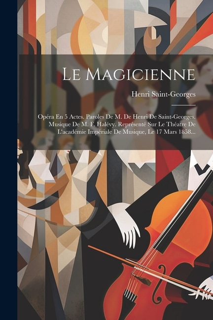 Le Magicienne: Opéra En 5 Actes. Paroles De M. De Henri De Saint-georges. Musique De M. F. Halévy. Représenté Sur Le Théatre De L'académie Impériale De Musique, Le 17 Mars 1858...