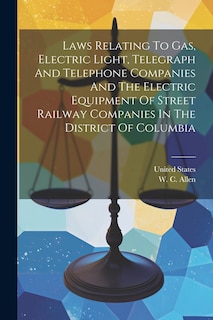 Front cover_Laws Relating To Gas, Electric Light, Telegraph And Telephone Companies And The Electric Equipment Of Street Railway Companies In The District Of Columbia