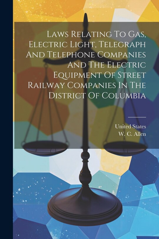 Front cover_Laws Relating To Gas, Electric Light, Telegraph And Telephone Companies And The Electric Equipment Of Street Railway Companies In The District Of Columbia