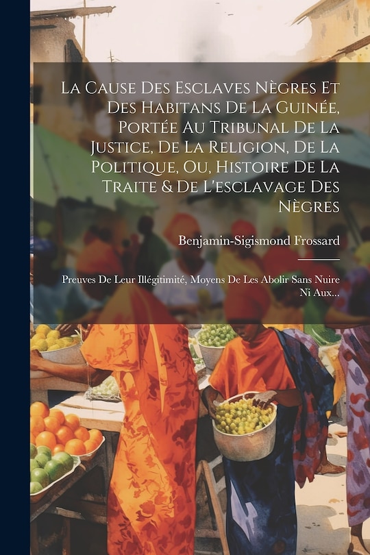 Couverture_La Cause Des Esclaves Nègres Et Des Habitans De La Guinée, Portée Au Tribunal De La Justice, De La Religion, De La Politique, Ou, Histoire De La Traite & De L'esclavage Des Nègres