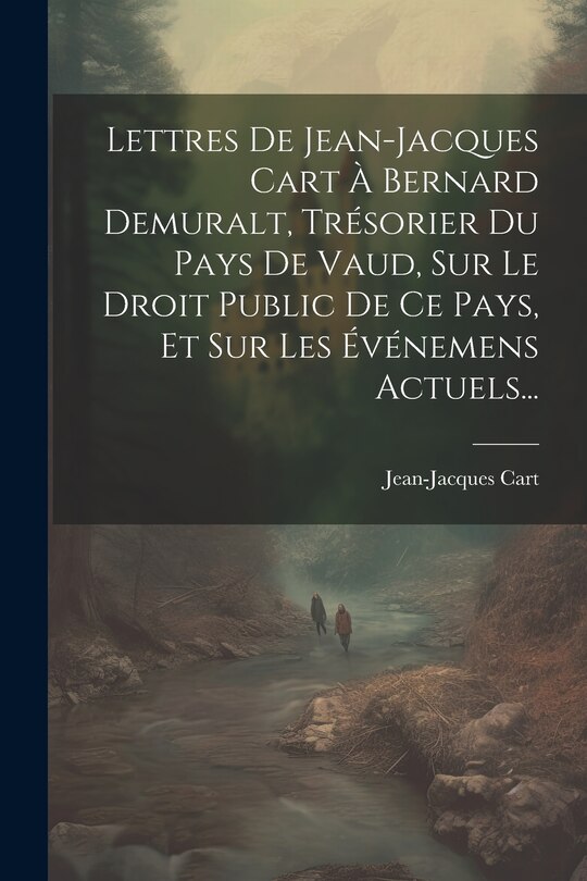 Couverture_Lettres De Jean-jacques Cart À Bernard Demuralt, Trésorier Du Pays De Vaud, Sur Le Droit Public De Ce Pays, Et Sur Les Événemens Actuels...