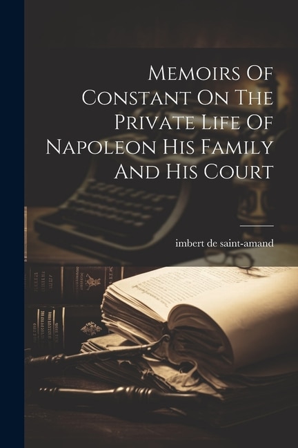 Front cover_Memoirs Of Constant On The Private Life Of Napoleon His Family And His Court