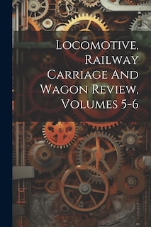 Front cover_Locomotive, Railway Carriage And Wagon Review, Volumes 5-6
