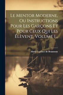 Front cover_Le Mentor Moderne, Ou Instructions Pour Les Garçons Et Pour Ceux Qui Les Élèvent, Volume 1...