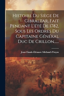 Front cover_Histoire Du Siège De Gibraltar, Fait Pendant L'été De 1782, Sous Les Ordres Du Capitaine Général Duc De Crillon......