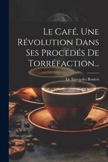 Couverture_Le Café, Une Révolution Dans Ses Procédés De Torréfaction...