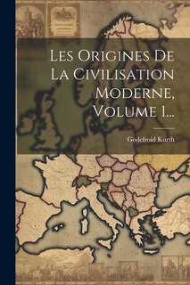 Les Origines De La Civilisation Moderne, Volume 1...