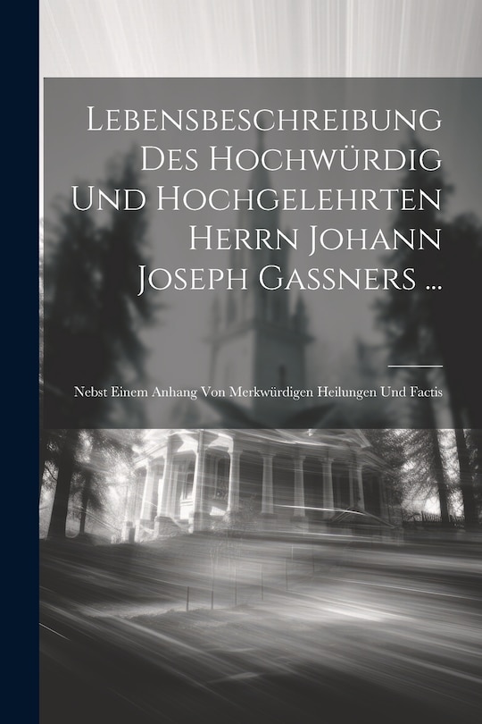 Couverture_Lebensbeschreibung Des Hochwürdig Und Hochgelehrten Herrn Johann Joseph Gaßners ...