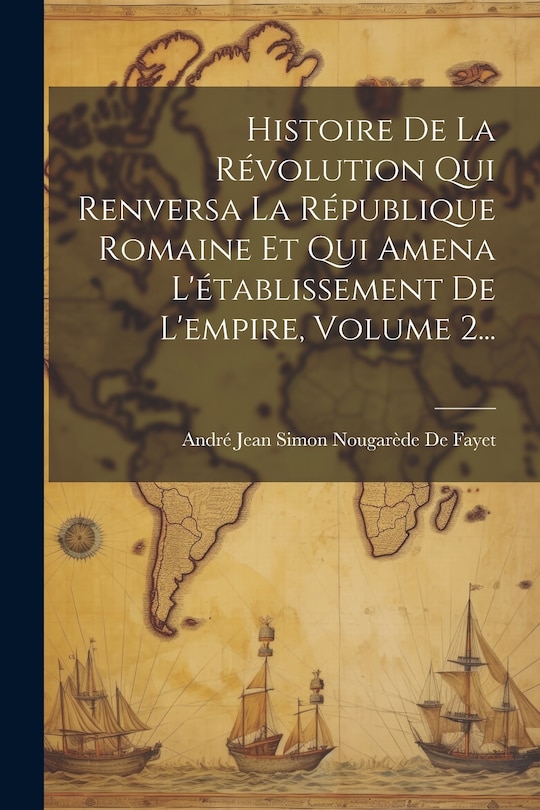 Front cover_Histoire De La Révolution Qui Renversa La République Romaine Et Qui Amena L'établissement De L'empire, Volume 2...