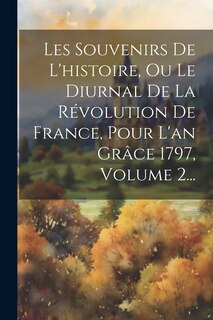 Front cover_Les Souvenirs De L'histoire, Ou Le Diurnal De La Révolution De France, Pour L'an Grâce 1797, Volume 2...