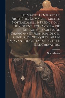 Couverture_Les Vrayes Centuries Et Prophéties De Maistre Michel Nostradamus... (- Prédictions De Vincent Seve) Avec La Vie De L'auteur (par J. A. De Chavigny). Et Plusieurs De Ces Centuries Expliquées Par Un Sçavant De Ce Temps (l. C. D. J. I. E. Le Chevalier...