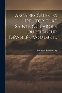 Front cover_Arcanes Célestes De L'ecriture Sainte Ou Parole Du Seigneur Dévoilée, Volume 1...