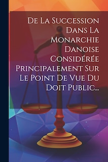 Couverture_De La Succession Dans La Monarchie Danoise Considérée Principalement Sur Le Point De Vue Du Doit Public...