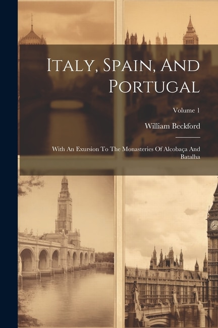 Italy, Spain, And Portugal: With An Exursion To The Monasteries Of Alcobaça And Batalha; Volume 1