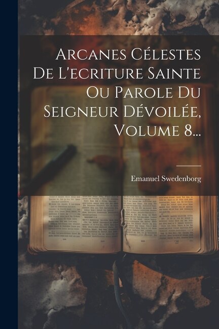 Arcanes Célestes De L'ecriture Sainte Ou Parole Du Seigneur Dévoilée, Volume 8...