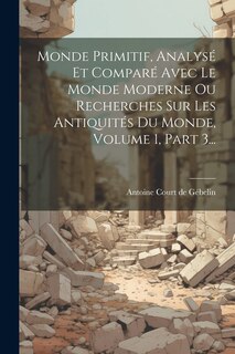 Couverture_Monde Primitif, Analysé Et Comparé Avec Le Monde Moderne Ou Recherches Sur Les Antiquités Du Monde, Volume 1, Part 3...