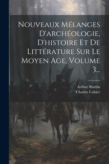 Couverture_Nouveaux Mélanges D'archéologie, D'histoire Et De Littérature Sur Le Moyen Age, Volume 3...