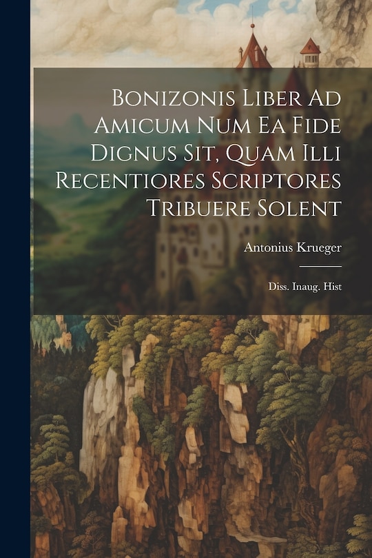Front cover_Bonizonis Liber Ad Amicum Num Ea Fide Dignus Sit, Quam Illi Recentiores Scriptores Tribuere Solent