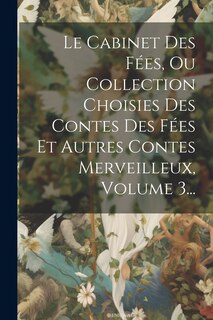 Couverture_Le Cabinet Des Fées, Ou Collection Choisies Des Contes Des Fées Et Autres Contes Merveilleux, Volume 3...