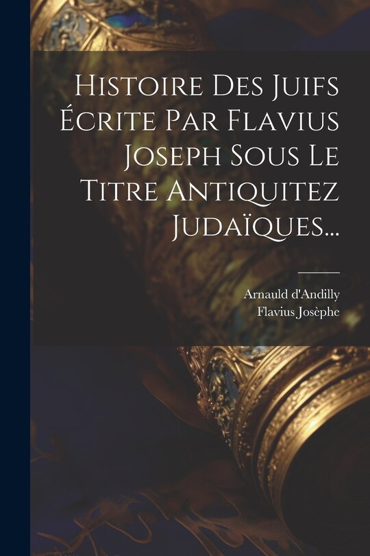Front cover_Histoire Des Juifs Écrite Par Flavius Joseph Sous Le Titre Antiquitez Judaïques...