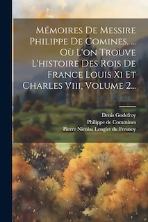 Front cover_Mémoires De Messire Philippe De Comines, ... Où L'on Trouve L'histoire Des Rois De France Louis Xi Et Charles Viii, Volume 2...