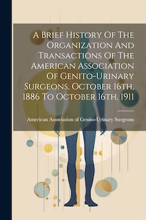 Couverture_A Brief History Of The Organization And Transactions Of The American Association Of Genito-urinary Surgeons, October 16th, 1886 To October 16th, 1911