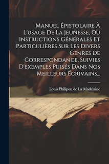 Front cover_Manuel Épistolaire À L'usage De La Jeunesse, Ou Instructions Générales Et Particulières Sur Les Divers Genres De Correspondance, Suivies D'exemples Puisés Dans Nos Meilleurs Écrivains...