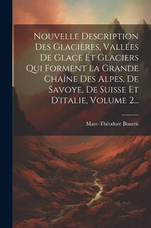 Front cover_Nouvelle Description Des Glacières, Vallées De Glace Et Glaciers Qui Forment La Grande Chaîne Des Alpes, De Savoye, De Suisse Et D'italie, Volume 2...