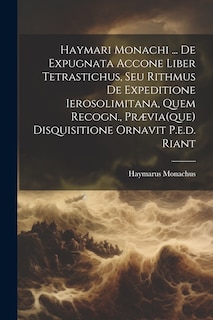 Couverture_Haymari Monachi ... De Expugnata Accone Liber Tetrastichus, Seu Rithmus De Expeditione Ierosolimitana, Quem Recogn., Prævia(que) Disquisitione Ornavit P.e.d. Riant