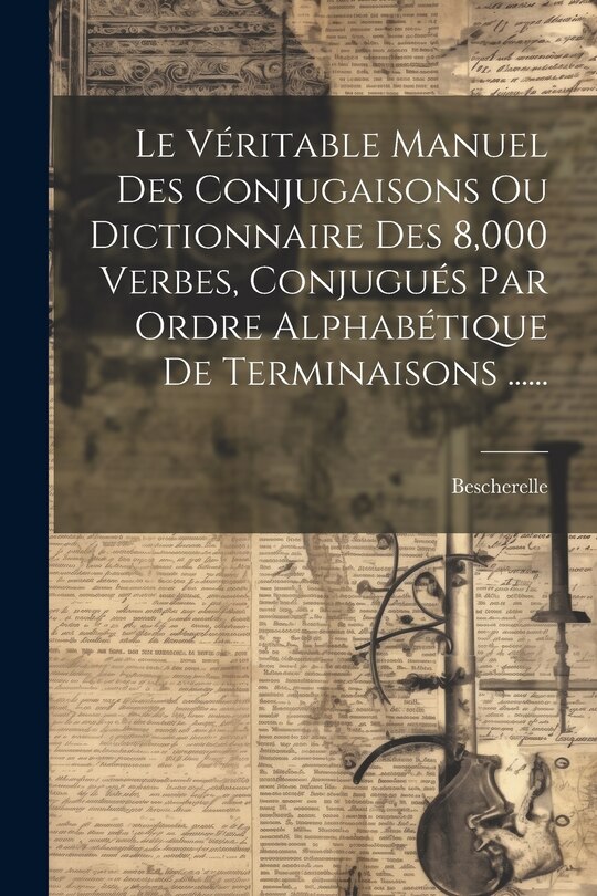 Front cover_Le Véritable Manuel Des Conjugaisons Ou Dictionnaire Des 8,000 Verbes, Conjugués Par Ordre Alphabétique De Terminaisons ......