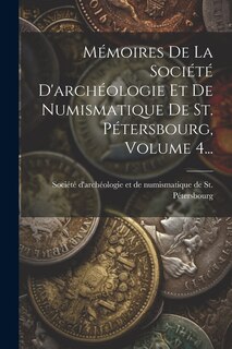 Front cover_Mémoires De La Société D'archéologie Et De Numismatique De St. Pétersbourg, Volume 4...