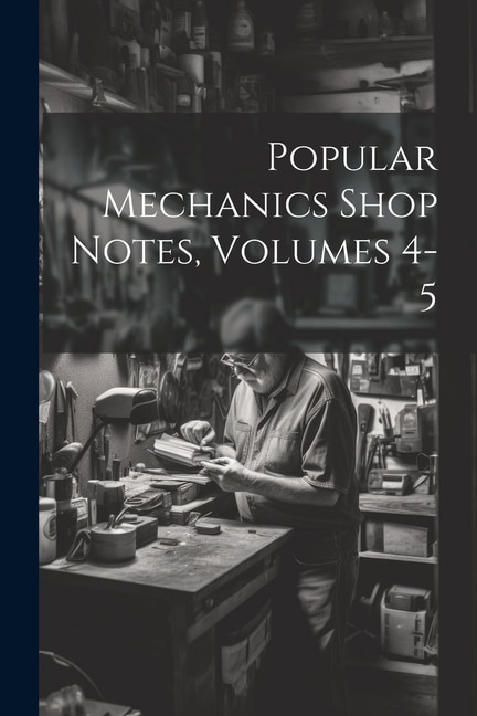 Popular Mechanics Shop Notes, Volumes 4-5