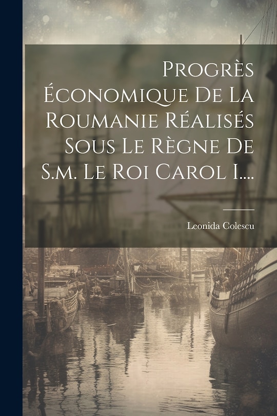 Front cover_Progrès Économique De La Roumanie Réalisés Sous Le Règne De S.m. Le Roi Carol I....