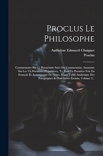 Proclus Le Philosophe: Commentaire Sur Le Parménide Suivi Du Commentaire Anonyme Sur Les Vii Dernières Hypothèses, Tr. Pour La Première Fois En Français Et Accompagnè De Notes, D'une Table Analytique Des Paragraphes & D'un Index Étendu, Volume 2...