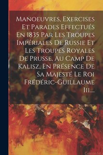 Couverture_Manoeuvres, Exercises Et Parades Effectués En 1835 Par Les Troupes Impériales De Russie Et Les Troupes Royales De Prusse, Au Camp De Kalisz, En Présence De Sa Majesté Le Roi Frédéric-guillaume Iii....