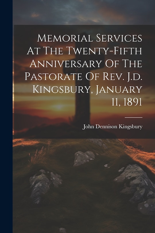 Front cover_Memorial Services At The Twenty-fifth Anniversary Of The Pastorate Of Rev. J.d. Kingsbury, January 11, 1891