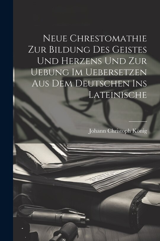 Front cover_Neue Chrestomathie Zur Bildung Des Geistes Und Herzens Und Zur Uebung Im Uebersetzen Aus Dem Deutschen Ins Lateinische