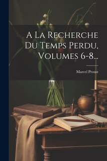 Front cover_A La Recherche Du Temps Perdu, Volumes 6-8...