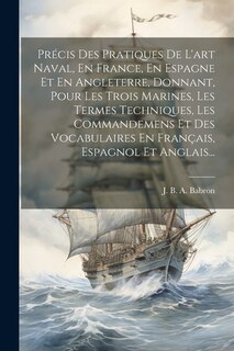 Couverture_Précis Des Pratiques De L'art Naval, En France, En Espagne Et En Angleterre, Donnant, Pour Les Trois Marines, Les Termes Techniques, Les Commandemens Et Des Vocabulaires En Français, Espagnol Et Anglais...