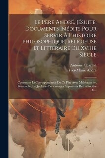 Couverture_Le Père André, Jésuite, Documents Inédits Pour Servir À L'histoire Philosophique, Religieuse Et Littéraire Du Xviiie Siècle