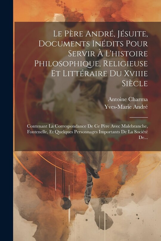 Couverture_Le Père André, Jésuite, Documents Inédits Pour Servir À L'histoire Philosophique, Religieuse Et Littéraire Du Xviiie Siècle
