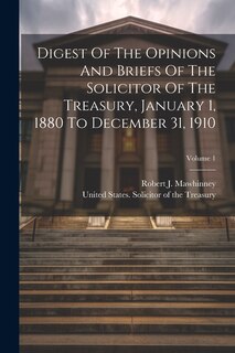 Front cover_Digest Of The Opinions And Briefs Of The Solicitor Of The Treasury, January 1, 1880 To December 31, 1910; Volume 1