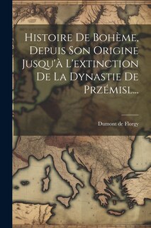 Couverture_Histoire De Bohème, Depuis Son Origine Jusqu'à L'extinction De La Dynastie De Przémisl...