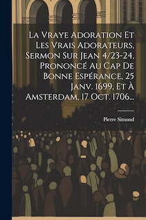 Couverture_La Vraye Adoration Et Les Vrais Adorateurs, Sermon Sur Jean 4/23-24, Prononcé Au Cap De Bonne Espérance, 25 Janv. 1699, Et À Amsterdam, 17 Oct. 1706...
