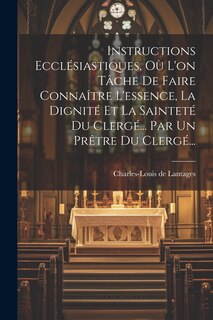 Couverture_Instructions Ecclésiastiques, Où L'on Tâche De Faire Connaître L'essence, La Dignité Et La Sainteté Du Clergé... Par Un Prêtre Du Clergé...